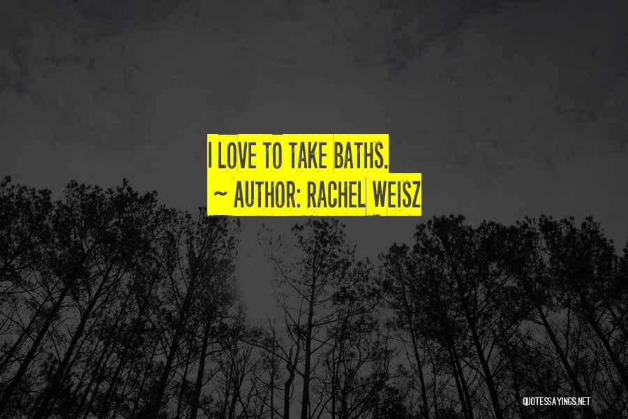 Rachel Weisz Quotes: I Love To Take Baths.