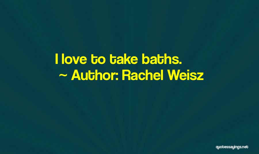 Rachel Weisz Quotes: I Love To Take Baths.