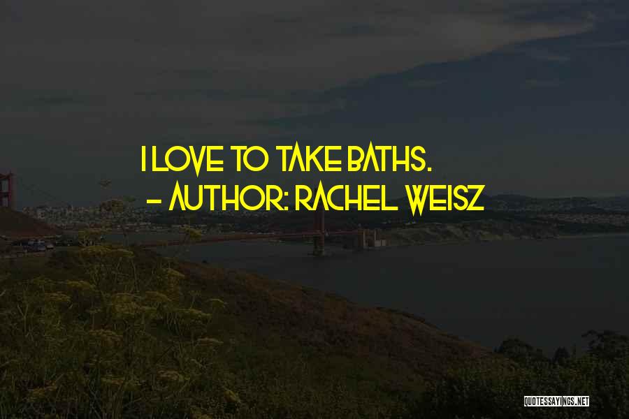 Rachel Weisz Quotes: I Love To Take Baths.