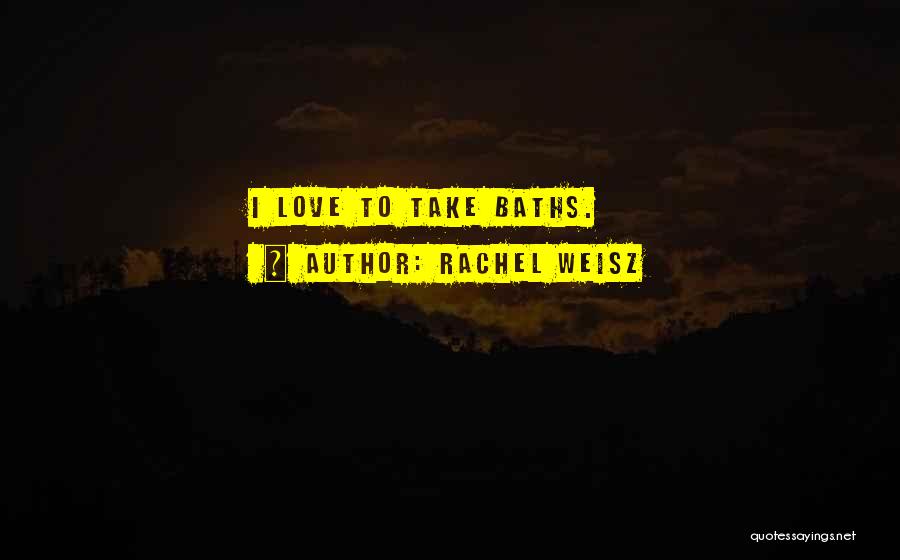 Rachel Weisz Quotes: I Love To Take Baths.