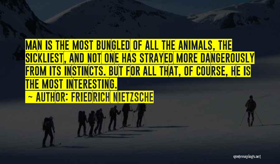 Friedrich Nietzsche Quotes: Man Is The Most Bungled Of All The Animals, The Sickliest, And Not One Has Strayed More Dangerously From Its