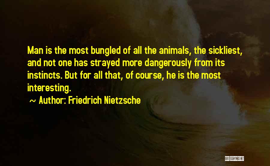Friedrich Nietzsche Quotes: Man Is The Most Bungled Of All The Animals, The Sickliest, And Not One Has Strayed More Dangerously From Its