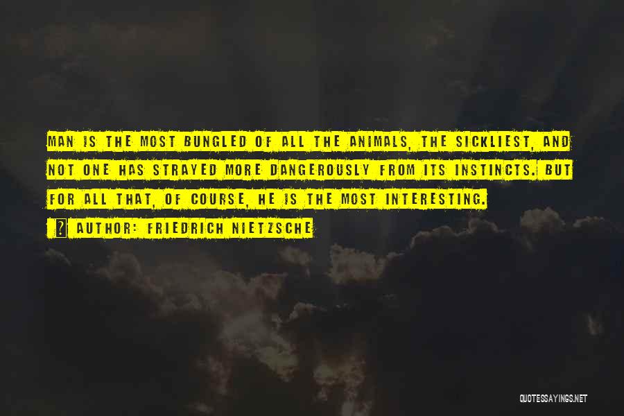 Friedrich Nietzsche Quotes: Man Is The Most Bungled Of All The Animals, The Sickliest, And Not One Has Strayed More Dangerously From Its