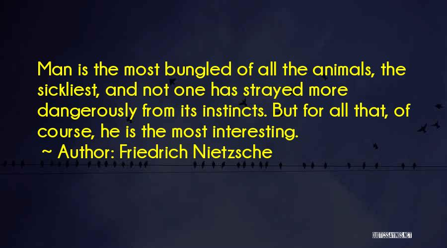 Friedrich Nietzsche Quotes: Man Is The Most Bungled Of All The Animals, The Sickliest, And Not One Has Strayed More Dangerously From Its
