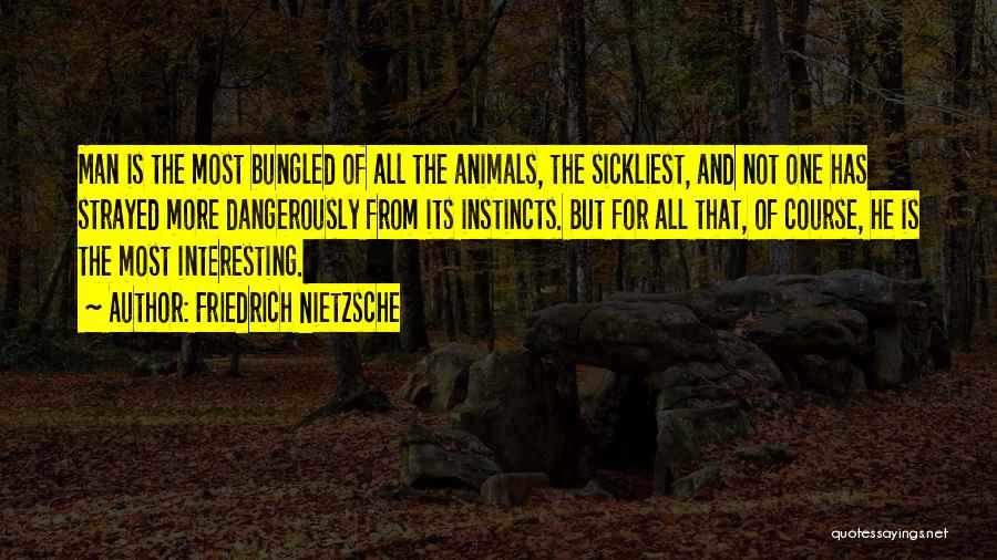 Friedrich Nietzsche Quotes: Man Is The Most Bungled Of All The Animals, The Sickliest, And Not One Has Strayed More Dangerously From Its
