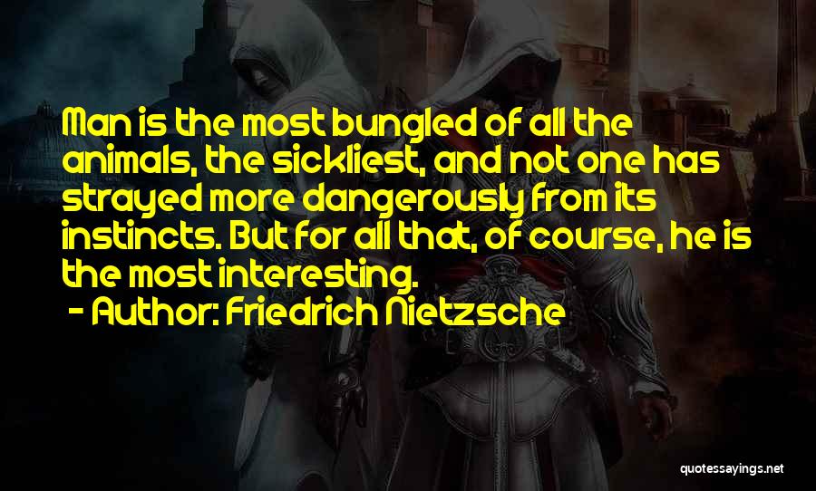 Friedrich Nietzsche Quotes: Man Is The Most Bungled Of All The Animals, The Sickliest, And Not One Has Strayed More Dangerously From Its