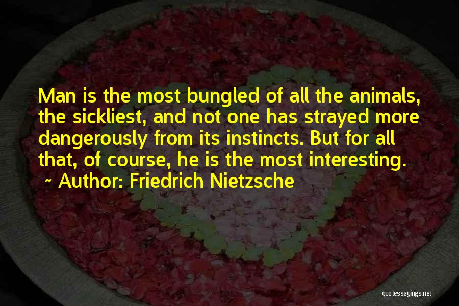 Friedrich Nietzsche Quotes: Man Is The Most Bungled Of All The Animals, The Sickliest, And Not One Has Strayed More Dangerously From Its
