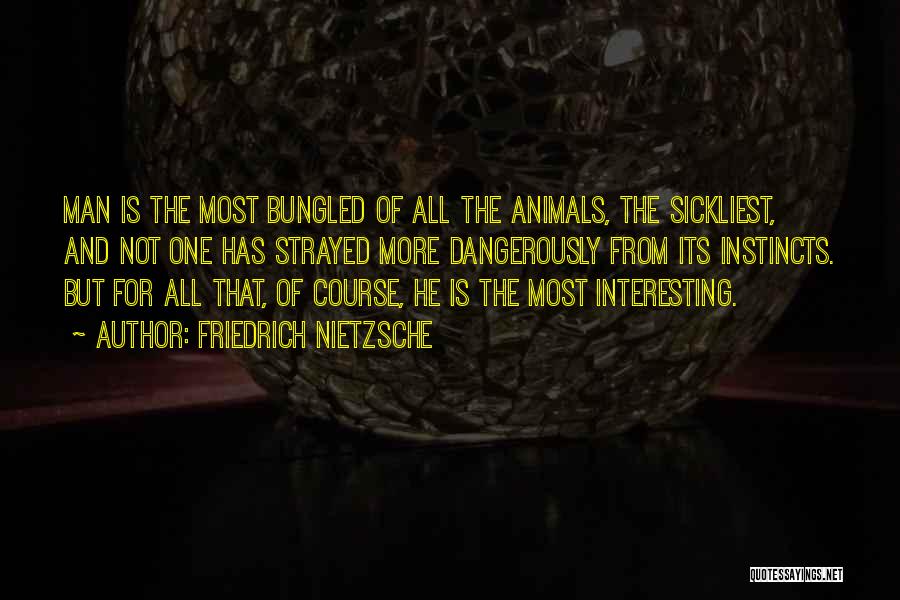 Friedrich Nietzsche Quotes: Man Is The Most Bungled Of All The Animals, The Sickliest, And Not One Has Strayed More Dangerously From Its