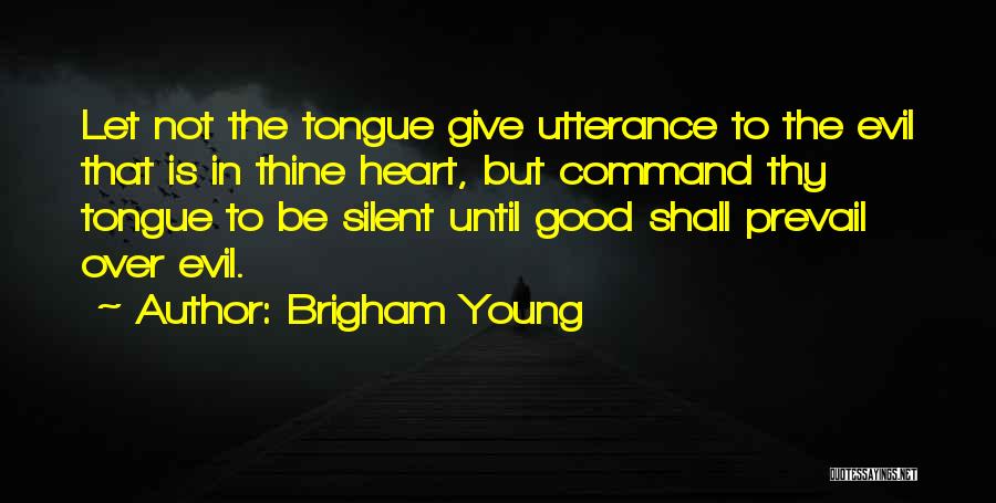 Brigham Young Quotes: Let Not The Tongue Give Utterance To The Evil That Is In Thine Heart, But Command Thy Tongue To Be