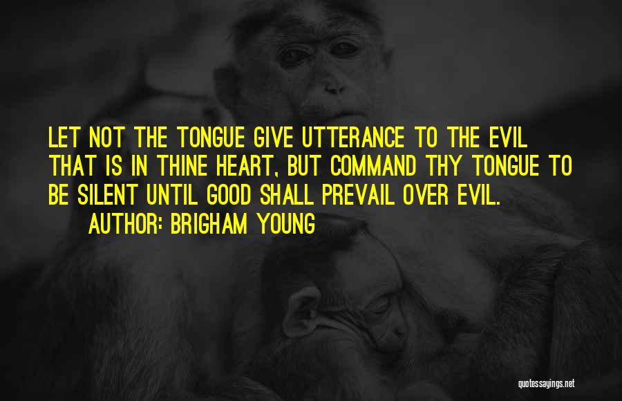 Brigham Young Quotes: Let Not The Tongue Give Utterance To The Evil That Is In Thine Heart, But Command Thy Tongue To Be