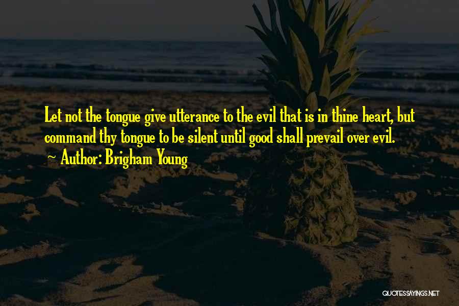 Brigham Young Quotes: Let Not The Tongue Give Utterance To The Evil That Is In Thine Heart, But Command Thy Tongue To Be
