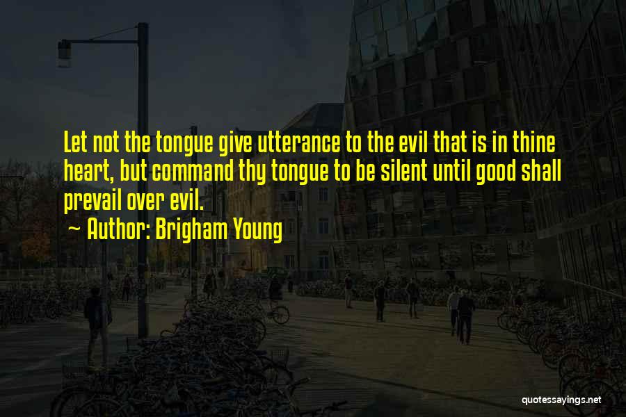 Brigham Young Quotes: Let Not The Tongue Give Utterance To The Evil That Is In Thine Heart, But Command Thy Tongue To Be