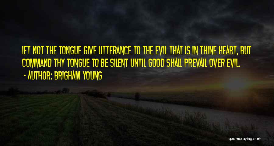 Brigham Young Quotes: Let Not The Tongue Give Utterance To The Evil That Is In Thine Heart, But Command Thy Tongue To Be