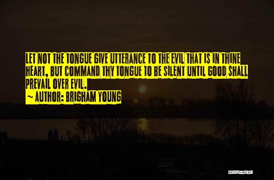 Brigham Young Quotes: Let Not The Tongue Give Utterance To The Evil That Is In Thine Heart, But Command Thy Tongue To Be