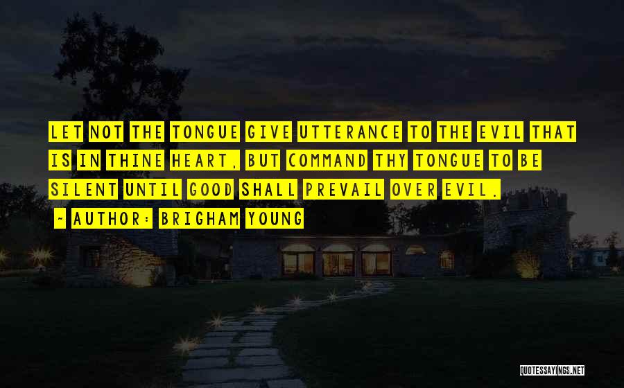 Brigham Young Quotes: Let Not The Tongue Give Utterance To The Evil That Is In Thine Heart, But Command Thy Tongue To Be