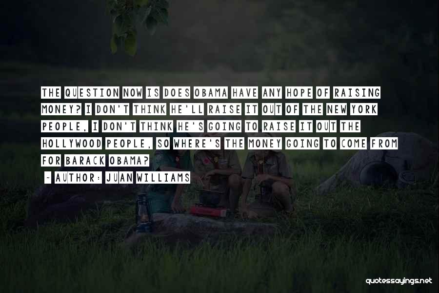 Juan Williams Quotes: The Question Now Is Does Obama Have Any Hope Of Raising Money? I Don't Think He'll Raise It Out Of