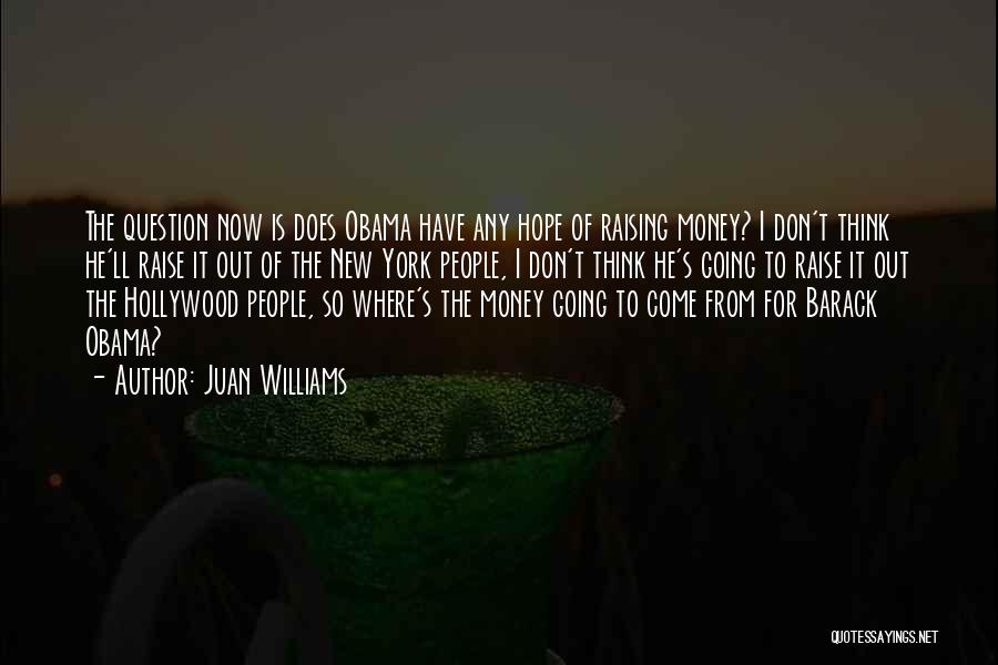 Juan Williams Quotes: The Question Now Is Does Obama Have Any Hope Of Raising Money? I Don't Think He'll Raise It Out Of