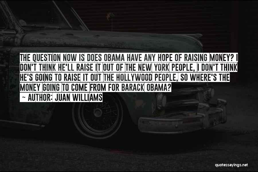 Juan Williams Quotes: The Question Now Is Does Obama Have Any Hope Of Raising Money? I Don't Think He'll Raise It Out Of