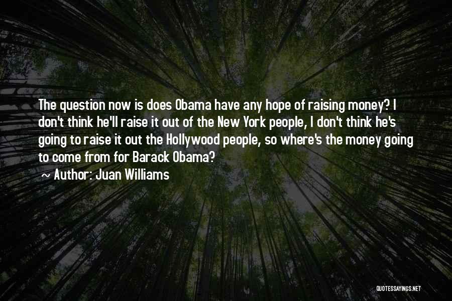 Juan Williams Quotes: The Question Now Is Does Obama Have Any Hope Of Raising Money? I Don't Think He'll Raise It Out Of