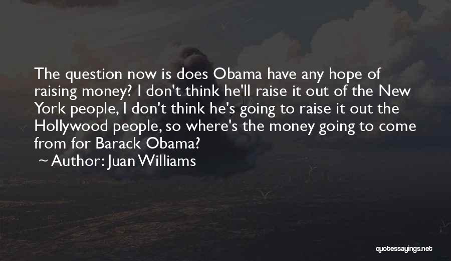 Juan Williams Quotes: The Question Now Is Does Obama Have Any Hope Of Raising Money? I Don't Think He'll Raise It Out Of