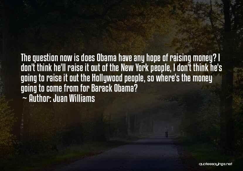 Juan Williams Quotes: The Question Now Is Does Obama Have Any Hope Of Raising Money? I Don't Think He'll Raise It Out Of