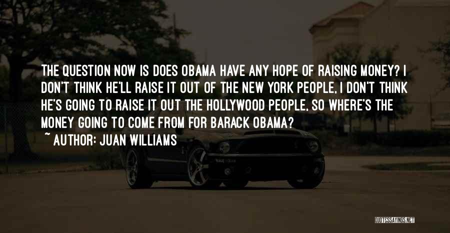 Juan Williams Quotes: The Question Now Is Does Obama Have Any Hope Of Raising Money? I Don't Think He'll Raise It Out Of