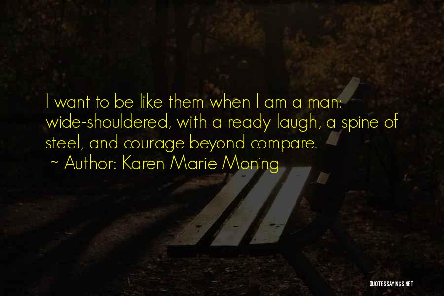 Karen Marie Moning Quotes: I Want To Be Like Them When I Am A Man: Wide-shouldered, With A Ready Laugh, A Spine Of Steel,