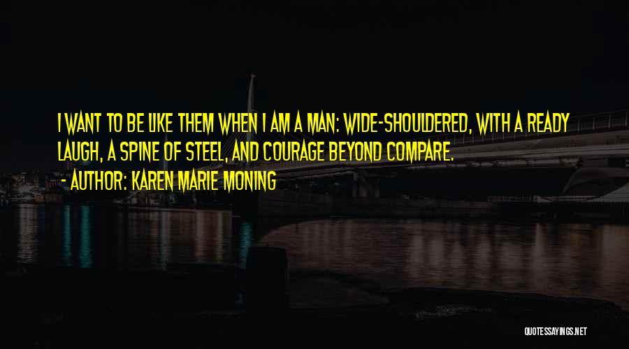 Karen Marie Moning Quotes: I Want To Be Like Them When I Am A Man: Wide-shouldered, With A Ready Laugh, A Spine Of Steel,