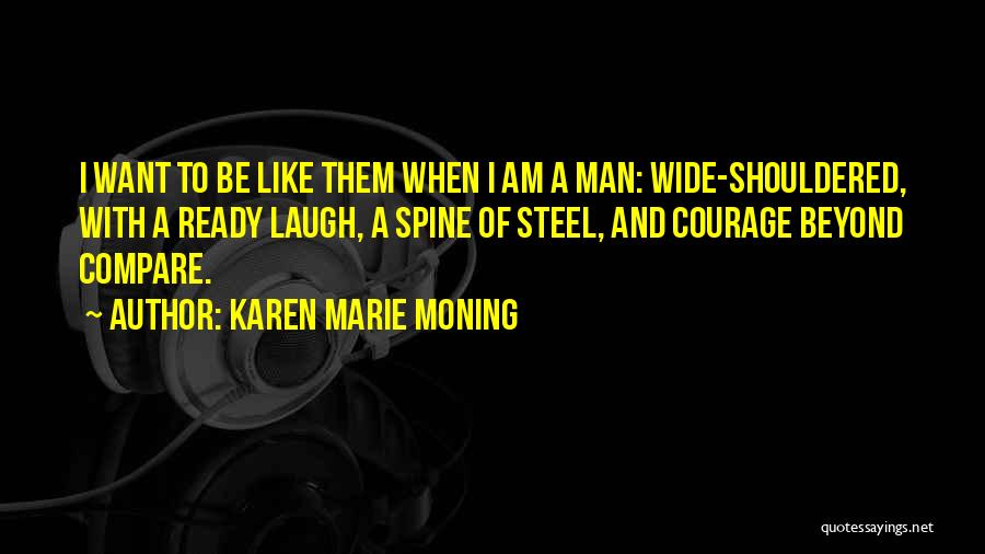 Karen Marie Moning Quotes: I Want To Be Like Them When I Am A Man: Wide-shouldered, With A Ready Laugh, A Spine Of Steel,