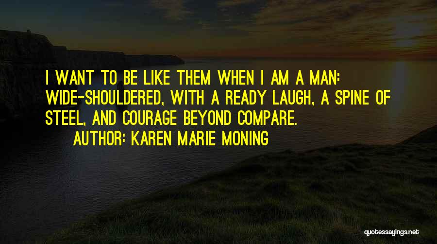 Karen Marie Moning Quotes: I Want To Be Like Them When I Am A Man: Wide-shouldered, With A Ready Laugh, A Spine Of Steel,