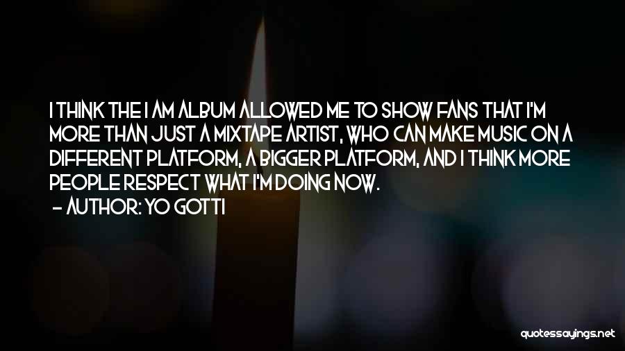 Yo Gotti Quotes: I Think The I Am Album Allowed Me To Show Fans That I'm More Than Just A Mixtape Artist, Who