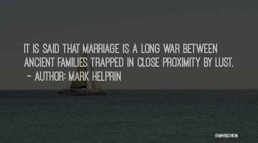 Mark Helprin Quotes: It Is Said That Marriage Is A Long War Between Ancient Families Trapped In Close Proximity By Lust.