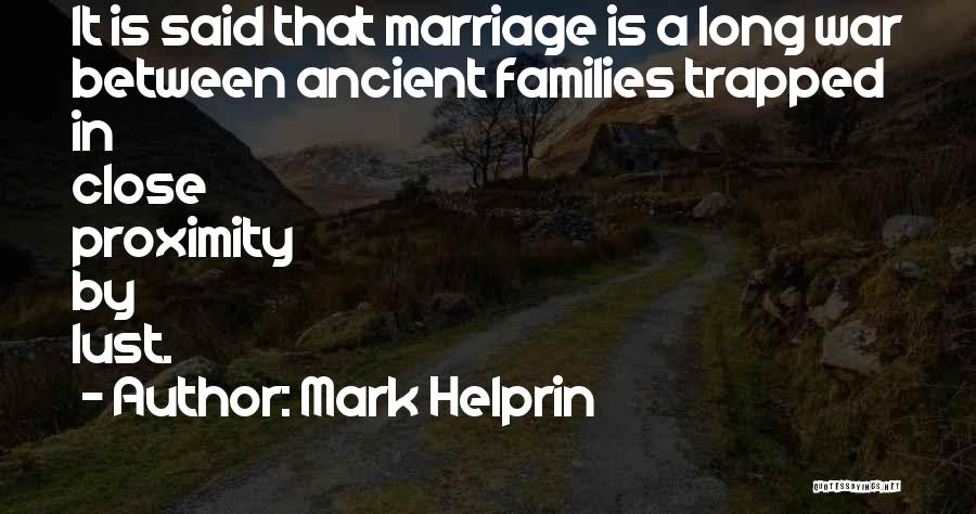 Mark Helprin Quotes: It Is Said That Marriage Is A Long War Between Ancient Families Trapped In Close Proximity By Lust.