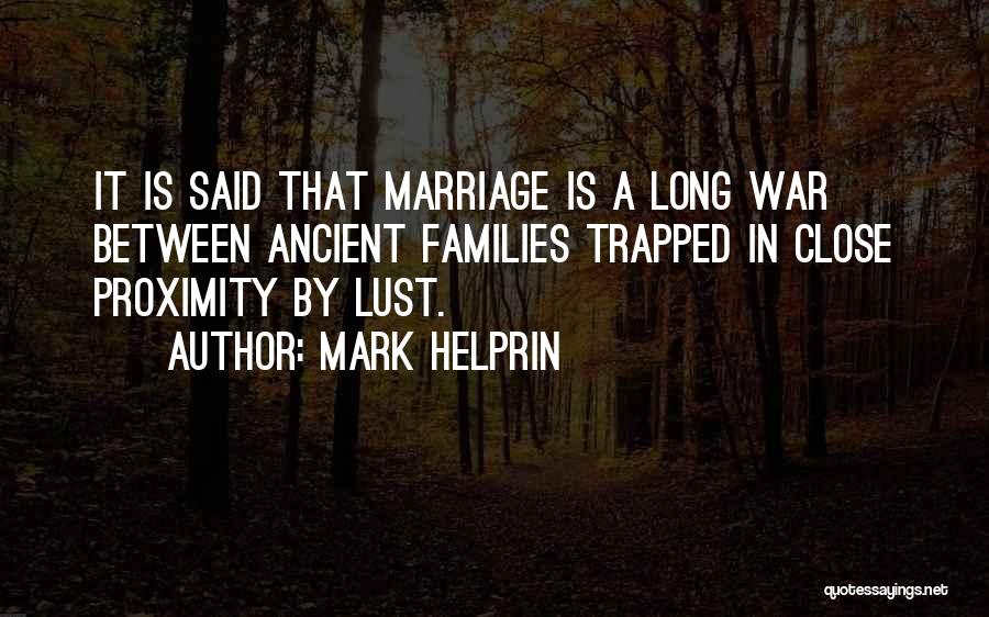 Mark Helprin Quotes: It Is Said That Marriage Is A Long War Between Ancient Families Trapped In Close Proximity By Lust.
