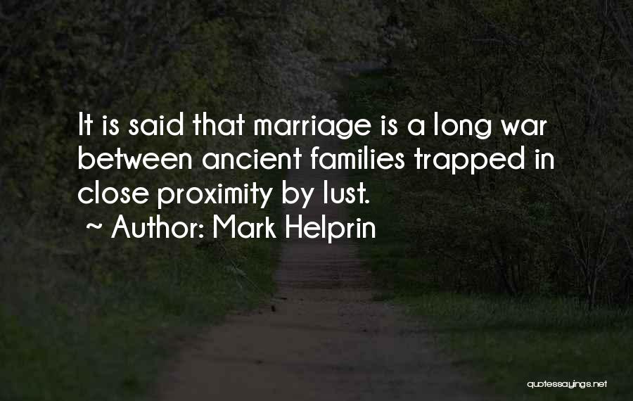 Mark Helprin Quotes: It Is Said That Marriage Is A Long War Between Ancient Families Trapped In Close Proximity By Lust.