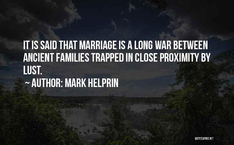 Mark Helprin Quotes: It Is Said That Marriage Is A Long War Between Ancient Families Trapped In Close Proximity By Lust.