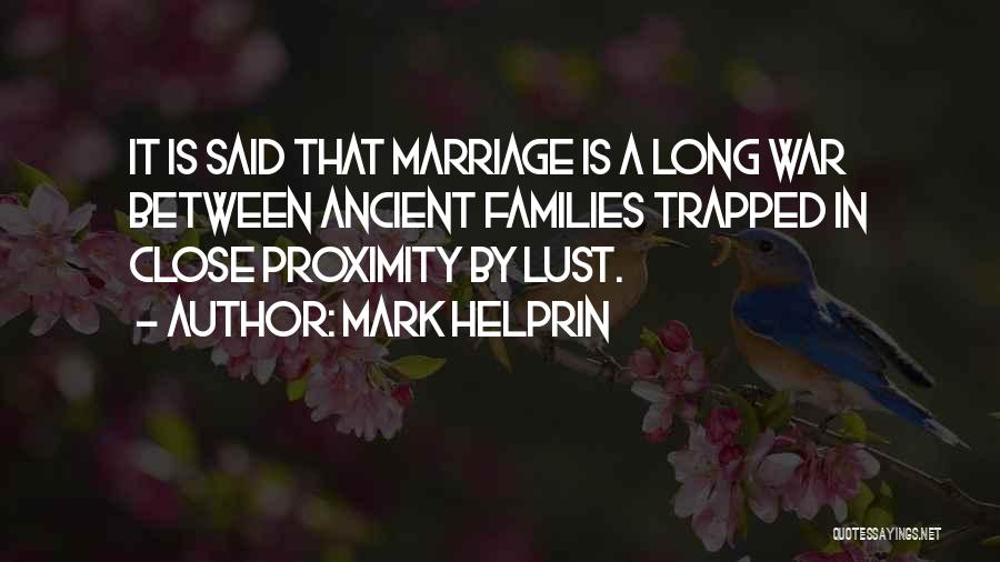Mark Helprin Quotes: It Is Said That Marriage Is A Long War Between Ancient Families Trapped In Close Proximity By Lust.