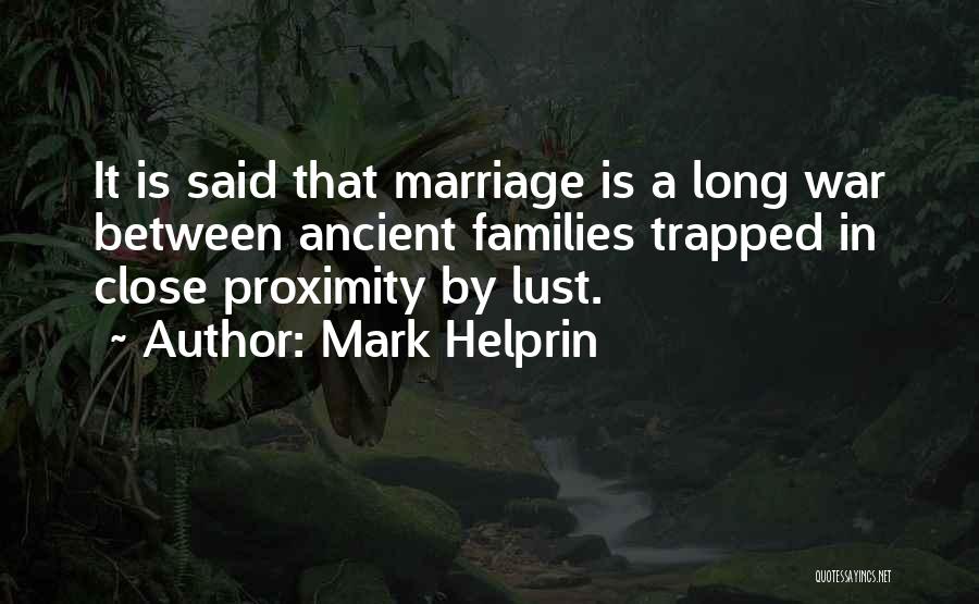 Mark Helprin Quotes: It Is Said That Marriage Is A Long War Between Ancient Families Trapped In Close Proximity By Lust.