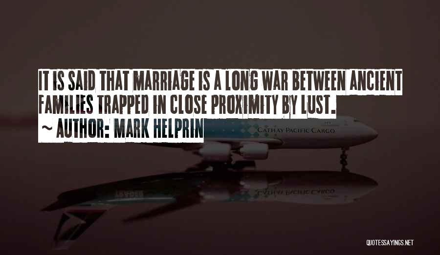 Mark Helprin Quotes: It Is Said That Marriage Is A Long War Between Ancient Families Trapped In Close Proximity By Lust.