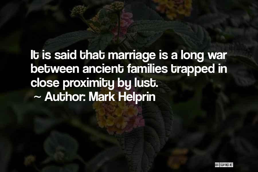 Mark Helprin Quotes: It Is Said That Marriage Is A Long War Between Ancient Families Trapped In Close Proximity By Lust.