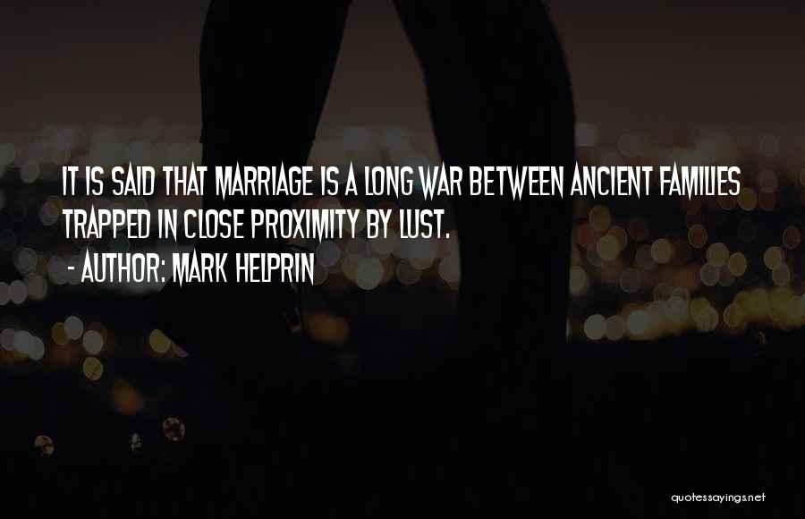 Mark Helprin Quotes: It Is Said That Marriage Is A Long War Between Ancient Families Trapped In Close Proximity By Lust.