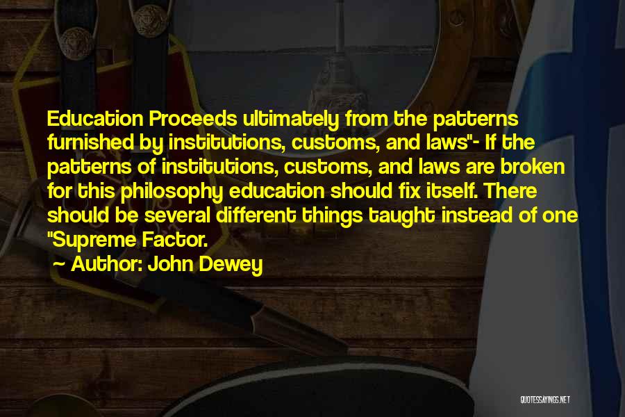 John Dewey Quotes: Education Proceeds Ultimately From The Patterns Furnished By Institutions, Customs, And Laws- If The Patterns Of Institutions, Customs, And Laws