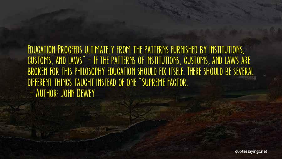 John Dewey Quotes: Education Proceeds Ultimately From The Patterns Furnished By Institutions, Customs, And Laws- If The Patterns Of Institutions, Customs, And Laws