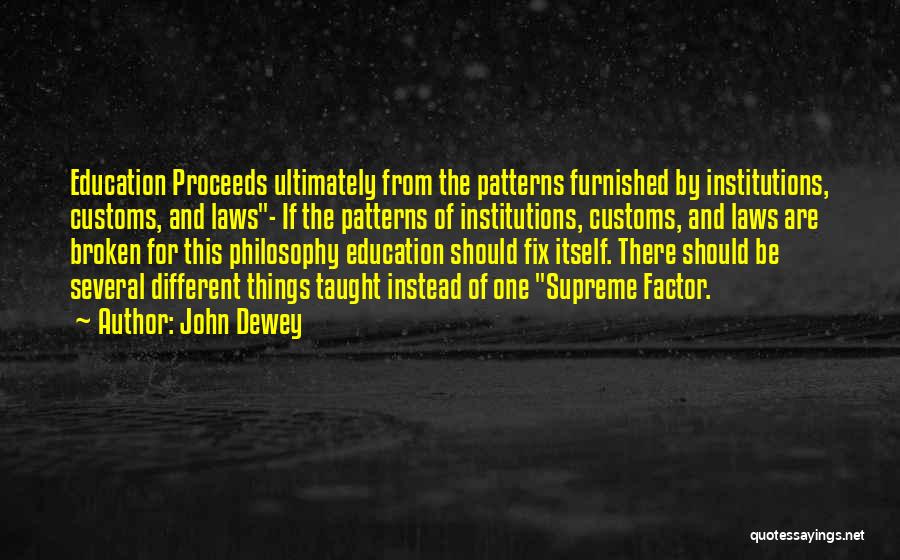 John Dewey Quotes: Education Proceeds Ultimately From The Patterns Furnished By Institutions, Customs, And Laws- If The Patterns Of Institutions, Customs, And Laws