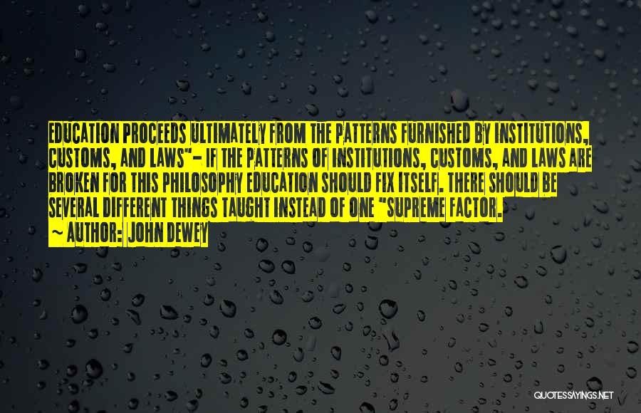 John Dewey Quotes: Education Proceeds Ultimately From The Patterns Furnished By Institutions, Customs, And Laws- If The Patterns Of Institutions, Customs, And Laws