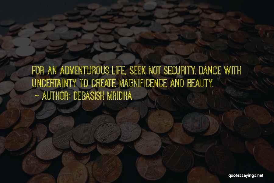 Debasish Mridha Quotes: For An Adventurous Life, Seek Not Security. Dance With Uncertainty To Create Magnificence And Beauty.