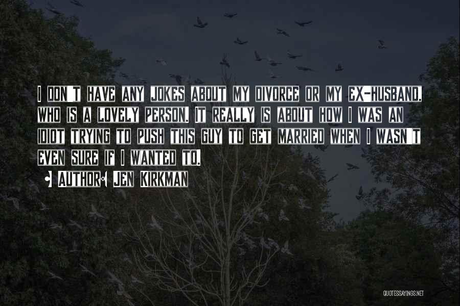 Jen Kirkman Quotes: I Don't Have Any Jokes About My Divorce Or My Ex-husband, Who Is A Lovely Person. It Really Is About