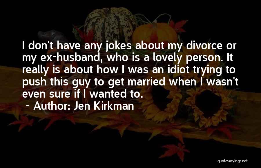 Jen Kirkman Quotes: I Don't Have Any Jokes About My Divorce Or My Ex-husband, Who Is A Lovely Person. It Really Is About