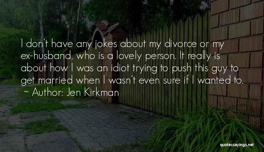 Jen Kirkman Quotes: I Don't Have Any Jokes About My Divorce Or My Ex-husband, Who Is A Lovely Person. It Really Is About