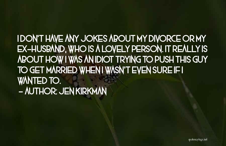 Jen Kirkman Quotes: I Don't Have Any Jokes About My Divorce Or My Ex-husband, Who Is A Lovely Person. It Really Is About